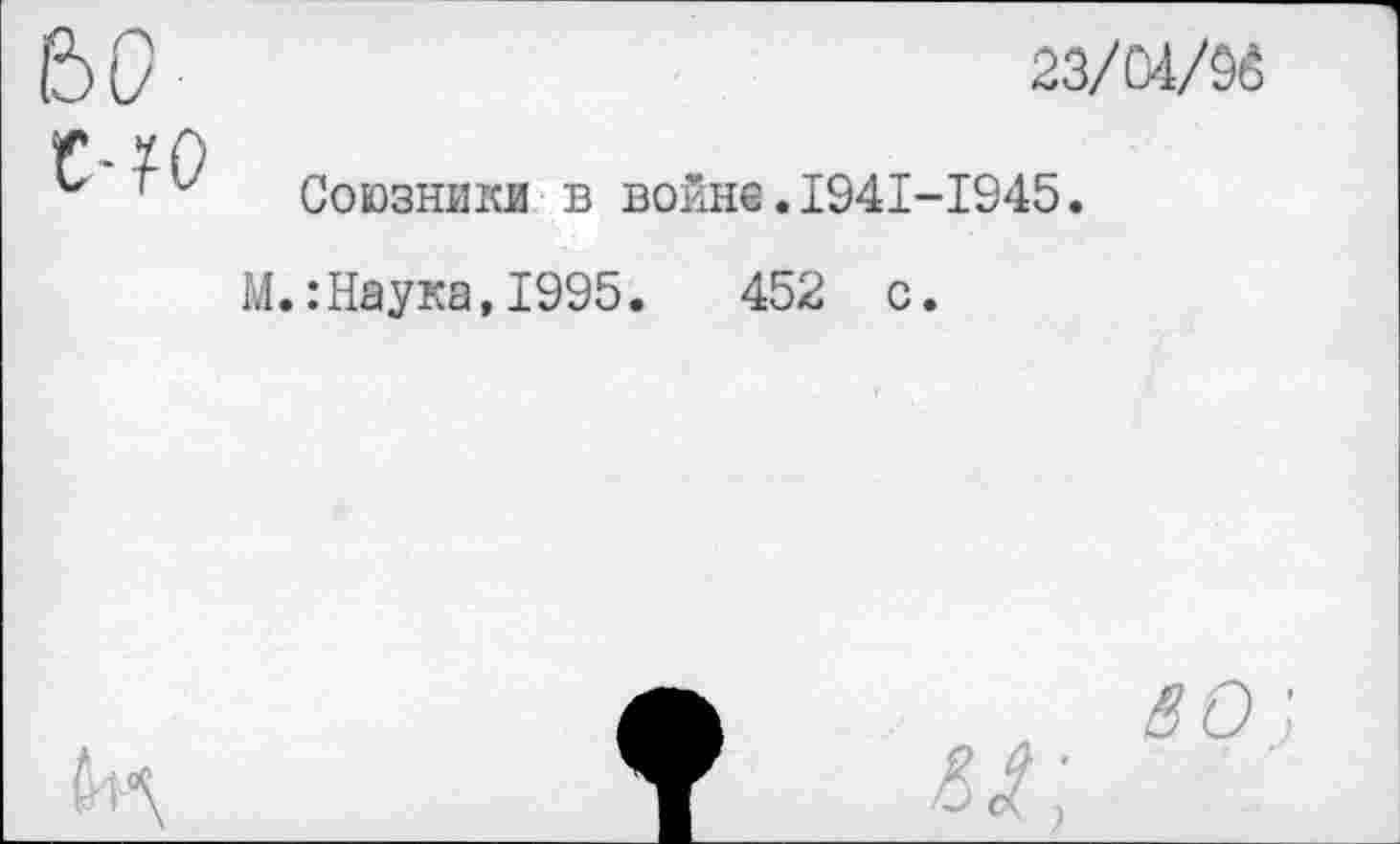 ﻿23/04/96
Союзники в войне.I94I-I945.
М.:Наука,1995.	452 с.